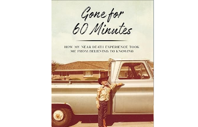 Gone for Sixty Minutes: How My Near Death Experience Took Me from Believing to Knowing