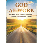 GOD AT WORK: Finding Your Career Passion – Loving and Serving Others