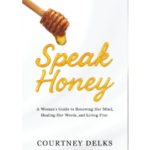 Speak Honey: A Woman’s Guide to Renewing Her Mind, Healing Her Words, and Living Free