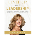 Level Up Your Leadership : Leadership Skills and Success Habits for Entrepreneurs and Professionals