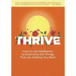 THRIVE: How to Use Meditation to Overcome the Things That are Holding You Back