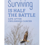 Surviving IS HALF THE BATTLE: LIFE AFTER CHILDHOOD CANCER