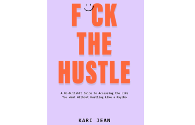 F*CK THE HUSTLE: A no-bullshit guide to accessing the life you want without hustling like a psycho.
