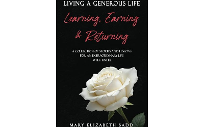 LIVING A GENEROUS LIFE: Learning, Earning & Returning A COLLECTION OF STORIES AND LESSONS FOR AN EXTRAORDINARY LIFE WELL-LIVED