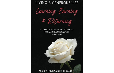 LIVING A GENEROUS LIFE: Learning, Earning & Returning A COLLECTION OF STORIES AND LESSONS FOR AN EXTRAORDINARY LIFE WELL-LIVED