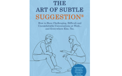 The Art of Subtle Suggestion: How to Have Challenging, Difficult, and Uncomfortable Conversations at Work and… Everywhere Else, Too