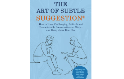 The Art of Subtle Suggestion: How to Have Challenging, Difficult, and Uncomfortable Conversations at Work and… Everywhere Else, Too